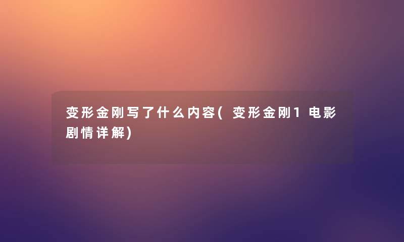 变形金刚写了什么内容(变形金刚1电影剧情详解) 变形金刚写了什么内容(变形金刚1电影剧情详解)