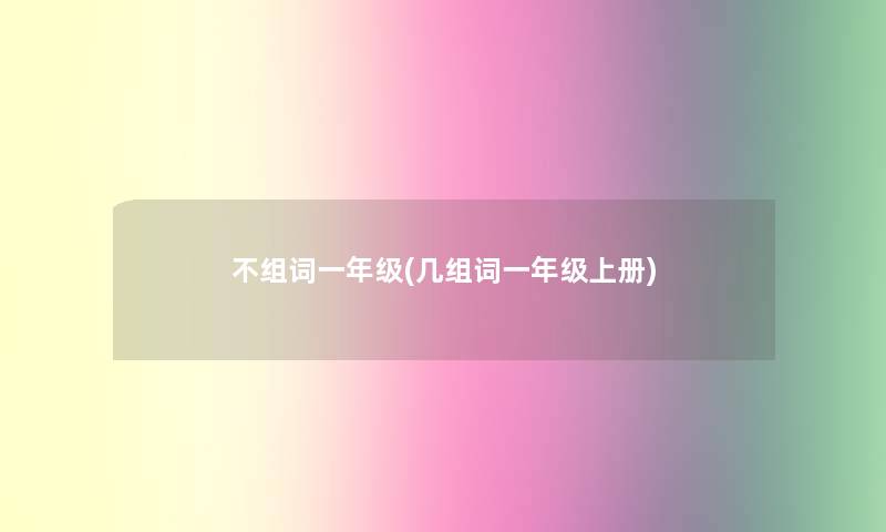 不组词一年级(几组词一年级上册) 不组词一年级(几组词一年级上册)