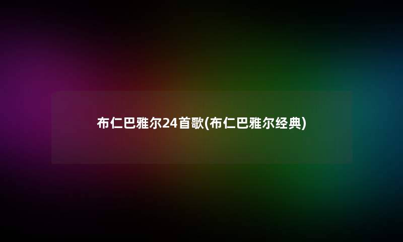 布仁巴雅尔24首歌(布仁巴雅尔经典) 布仁巴雅尔24首歌(布仁巴雅尔经典)
