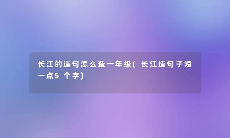 长江的造句怎么造一年级(长江造句子短一点5个字) 长江的造句怎么造一年级(长江造句子短一点5个字)