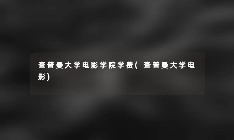查普曼大学电影学院学费(查普曼大学电影) 查普曼大学电影学院学费(查普曼大学电影)