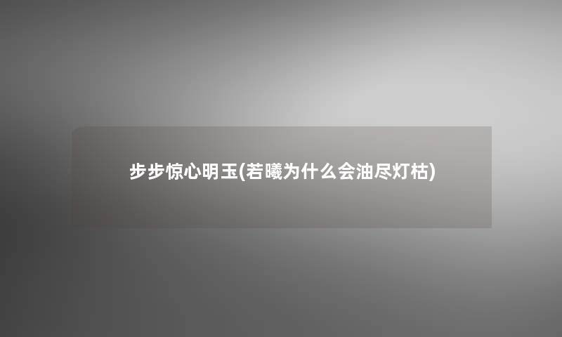 步步惊心明玉(若曦为什么会油尽灯枯) 步步惊心明玉(若曦为什么会油尽灯枯)