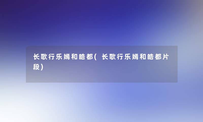 长歌行乐嫣和皓都(长歌行乐嫣和皓都片段) 长歌行乐嫣和皓都(长歌行乐嫣和皓都片段)