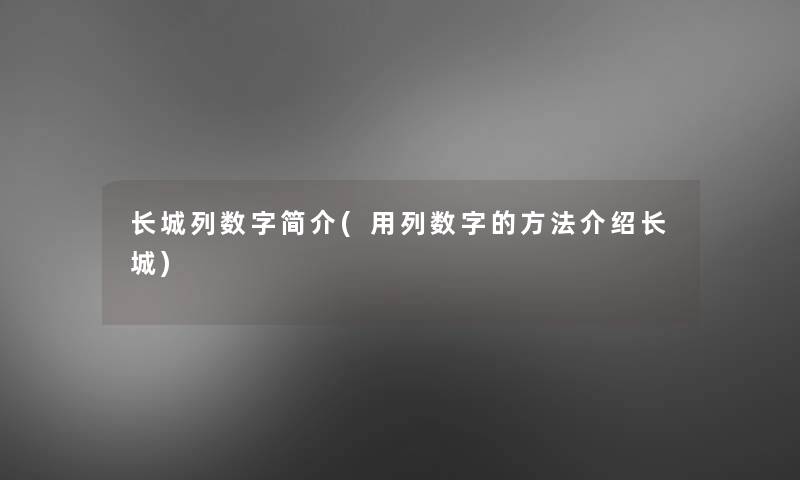 长城列数字简介(用列数字的方法介绍长城) 长城列数字简介(用列数字的方法介绍长城)