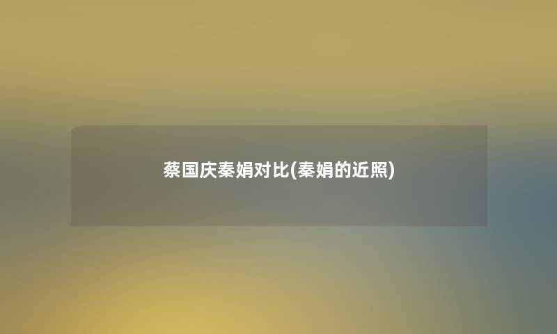 蔡国庆秦娟对比(秦娟的近照) 蔡国庆秦娟对比(秦娟的近照)