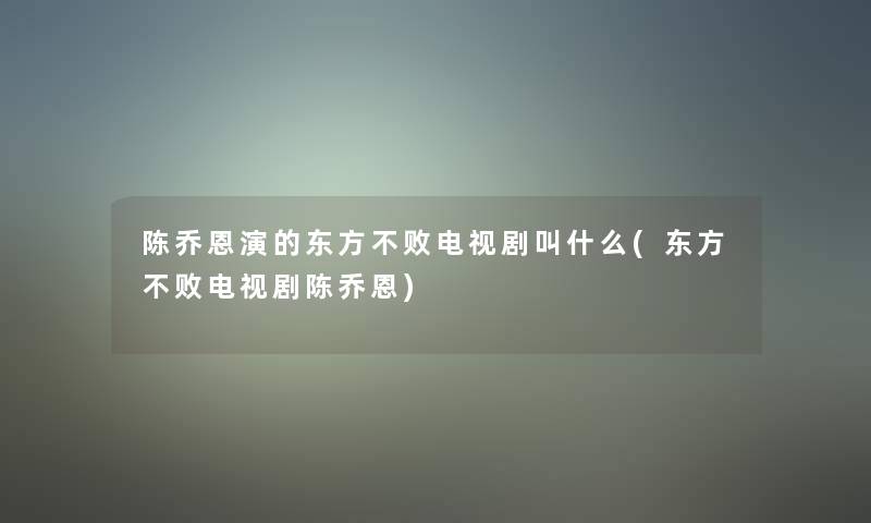 陈乔恩演的东方不败电视剧叫什么(东方不败电视剧陈乔恩) 陈乔恩演的东方不败电视剧叫什么(东方不败电视剧陈乔恩)
