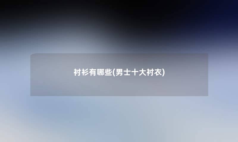 衬衫有哪些(男士一些衬衣)