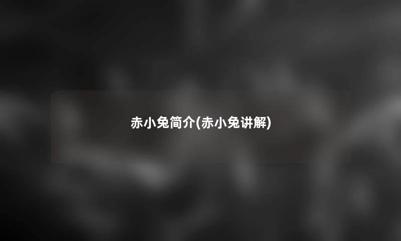 赤小兔简介(赤小兔讲解) 赤小兔简介(赤小兔讲解)