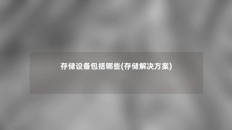 存储设备包括哪些(存储解决方案) 存储设备包括哪些(存储解决方案)