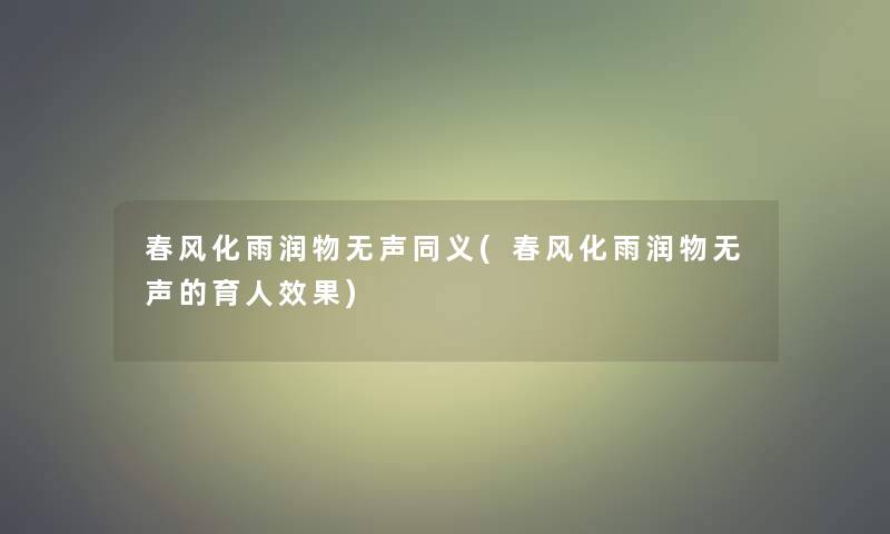 春风化雨润物无声同义(春风化雨润物无声的育人效果) 春风化雨润物无声同义(春风化雨润物无声的育人效果)