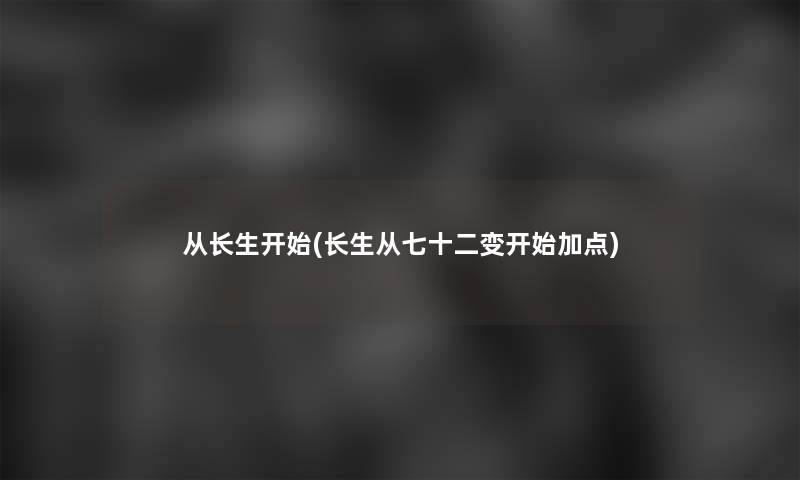 从长生开始(长生从七十二变开始加点) 从长生开始(长生从七十二变开始加点)