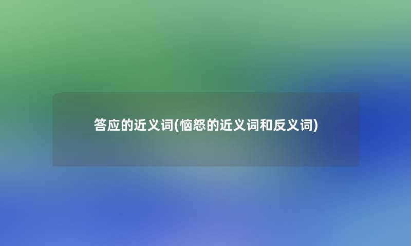 答应的近义词(恼怒的近义词和反义词) 答应的近义词(恼怒的近义词和反义词)