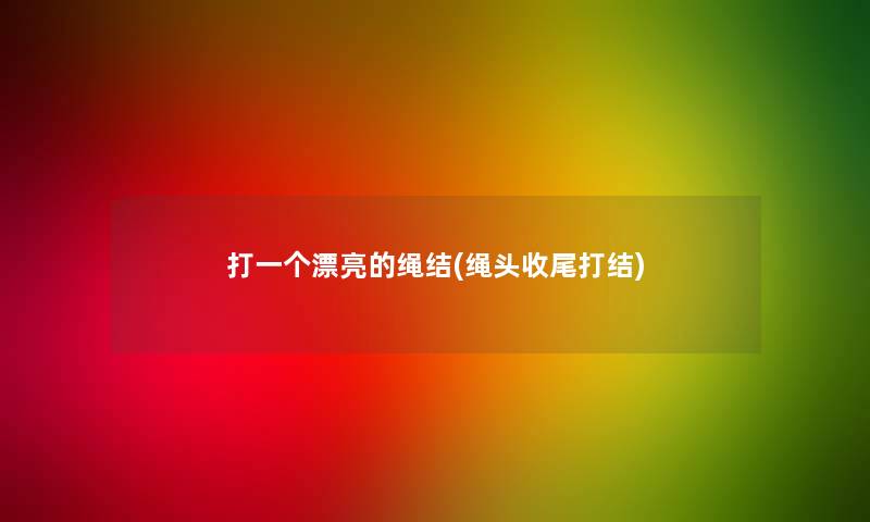 打一个漂亮的绳结(绳头收尾打结) 打一个漂亮的绳结(绳头收尾打结)