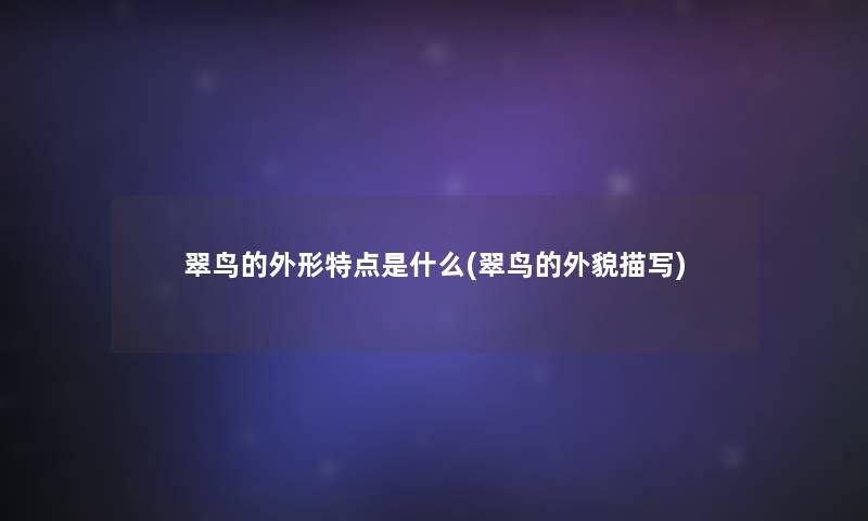 翠鸟的外形特点是什么(翠鸟的外貌描写) 翠鸟的外形特点是什么(翠鸟的外貌描写)