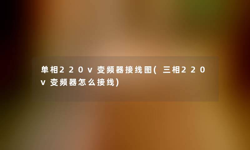 单相220v变频器接线图(三相220v变频器怎么接线) 单相220v变频器接线图(三相220v变频器怎么接线)