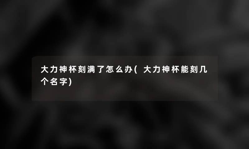 大力神杯刻满了怎么办(大力神杯能刻几个名字)