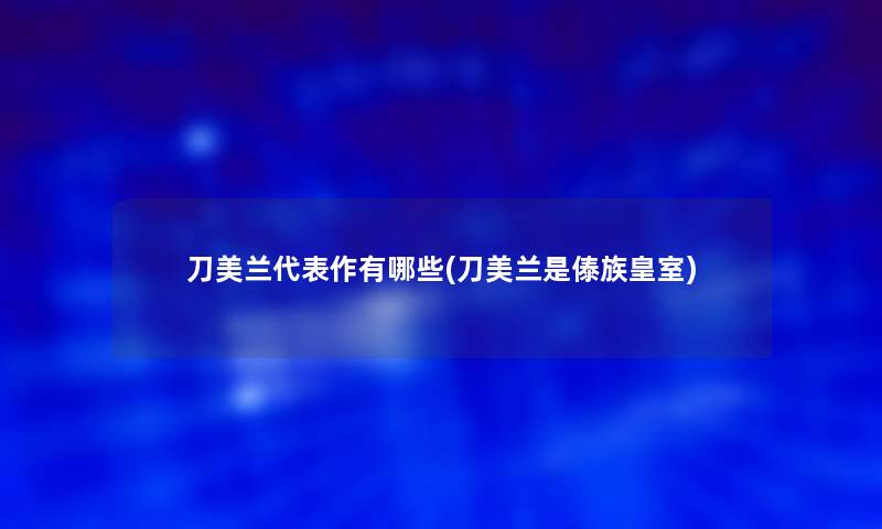 刀美兰代表作有哪些(刀美兰是傣族皇室) 刀美兰代表作有哪些(刀美兰是傣族皇室)