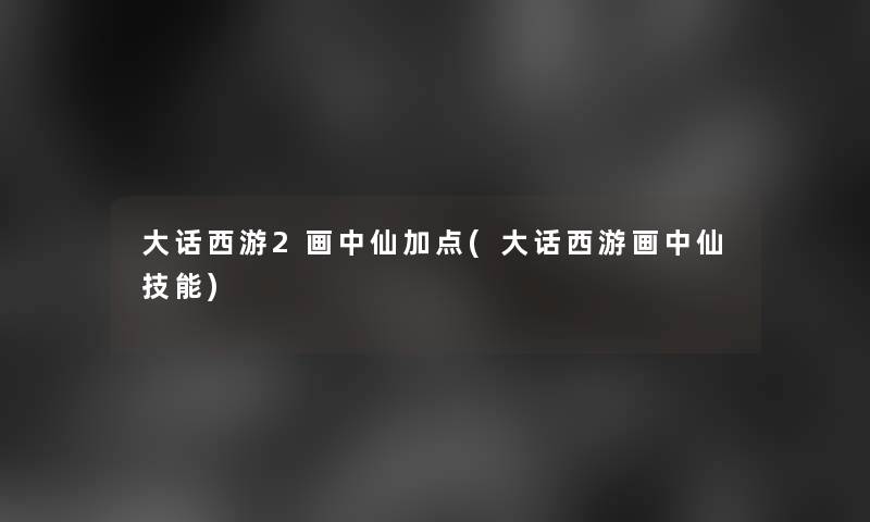 大话西游2画中仙加点(大话西游画中仙技能) 大话西游2画中仙加点(大话西游画中仙技能)