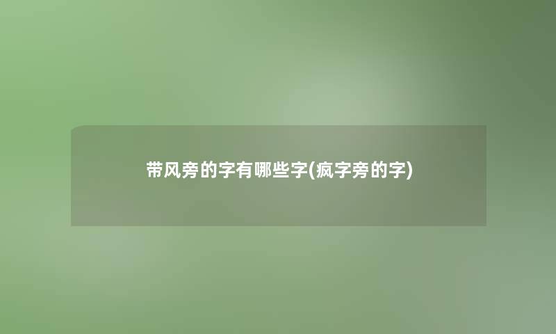带风旁的字有哪些字(疯字旁的字) 带风旁的字有哪些字(疯字旁的字)