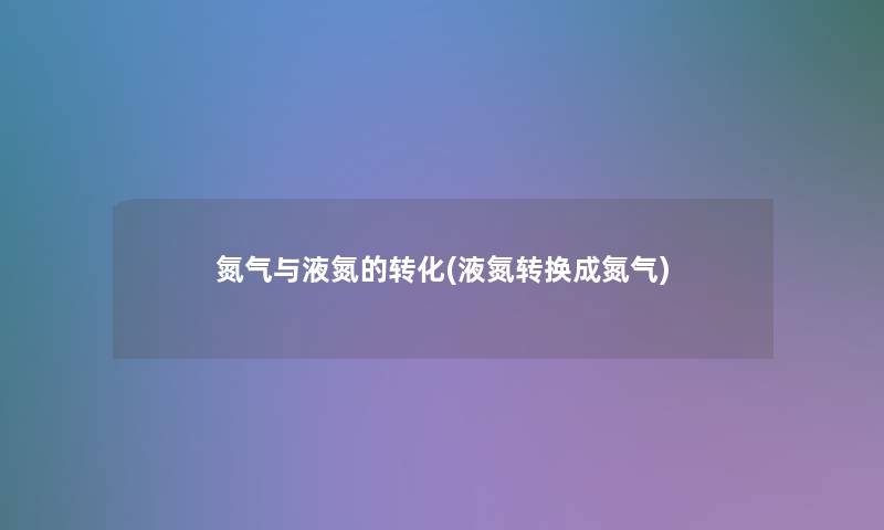 氮气与液氮的转化(液氮转换成氮气) 氮气与液氮的转化(液氮转换成氮气)