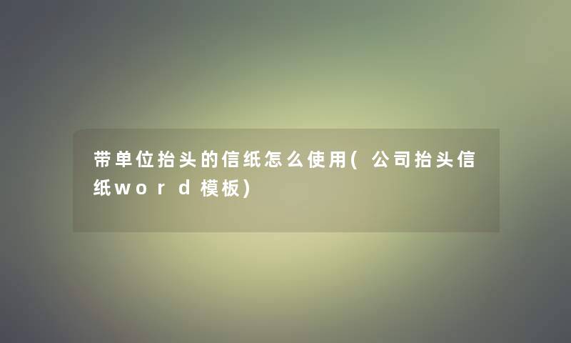 带单位抬头的信纸怎么使用(公司抬头信纸word模板) 带单位抬头的信纸怎么使用(公司抬头信纸word模板)