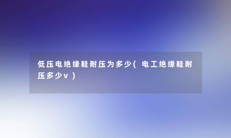 低压电绝缘鞋耐压为多少(电工绝缘鞋耐压多少v) 低压电绝缘鞋耐压为多少(电工绝缘鞋耐压多少v)