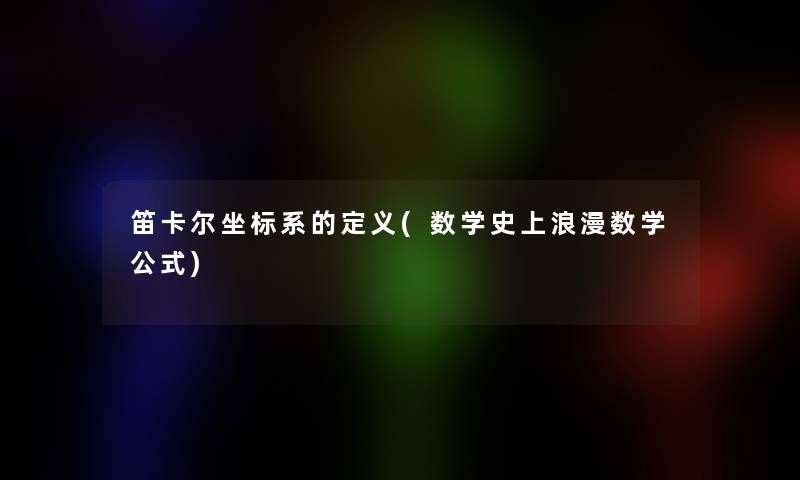 笛卡尔坐标系的定义(数学史上浪漫数学公式) 笛卡尔坐标系的定义(数学史上浪漫数学公式)