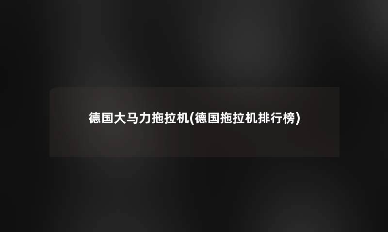 德国大马力拖拉机(德国拖拉机整理榜) 德国大马力拖拉机(德国拖拉机整理榜)
