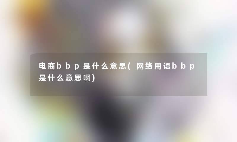 电商bbp是什么意思(网络用语bbp是什么意思啊)