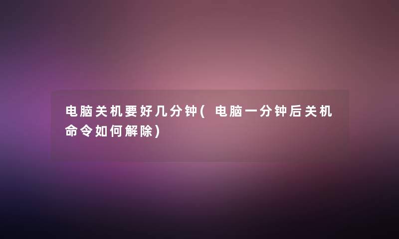 电脑关机要好几分钟(电脑一分钟后关机命令如何解除) 电脑关机要好几分钟(电脑一分钟后关机命令如何解除)