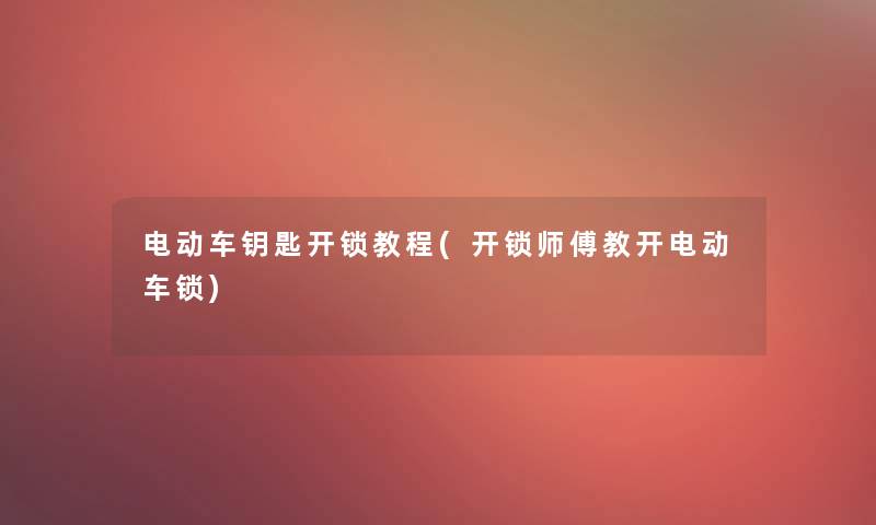 电动车钥匙开锁教程(开锁师傅教开电动车锁) 电动车钥匙开锁教程(开锁师傅教开电动车锁)