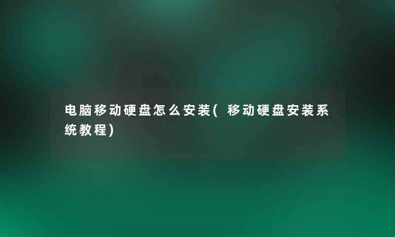 电脑移动硬盘怎么安装(移动硬盘安装系统教程) 电脑移动硬盘怎么安装(移动硬盘安装系统教程)
