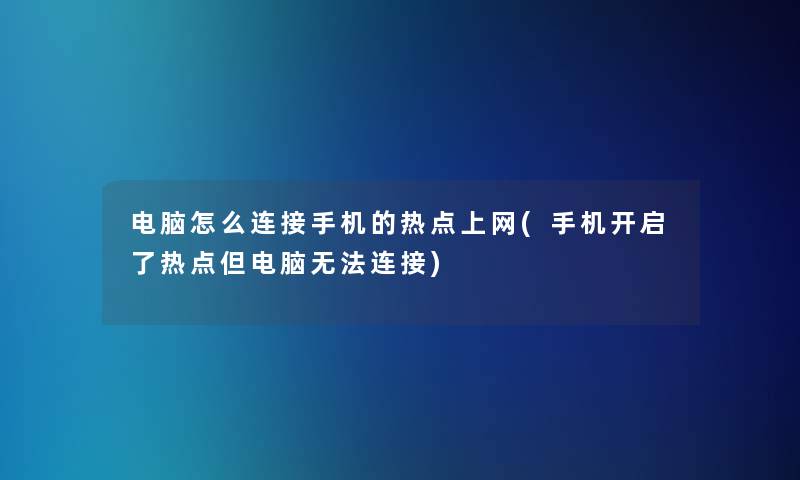 电脑怎么连接手机的热点上网(手机开启了热点但电脑无法连接) 电脑怎么连接手机的热点上网(手机开启了热点但电脑无法连接)