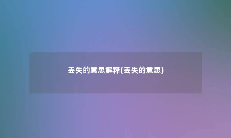 丢失的意思解释(丢失的意思) 丢失的意思解释(丢失的意思)