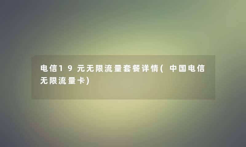 电信19元无限流量套餐详情(中国电信无限流量卡) 电信19元无限流量套餐详情(中国电信无限流量卡)