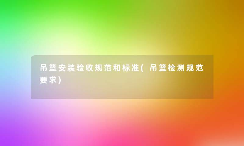 吊篮安装验收规范和标准(吊篮检测规范要求) 吊篮安装验收规范和标准(吊篮检测规范要求)