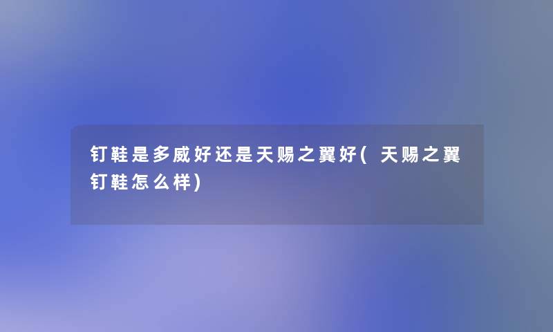 钉鞋是多威好还是天赐之翼好(天赐之翼钉鞋怎么样) 钉鞋是多威好还是天赐之翼好(天赐之翼钉鞋怎么样)