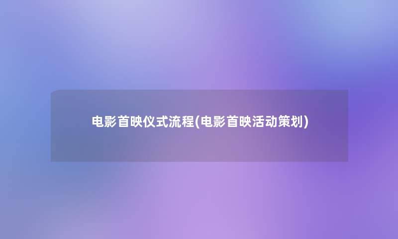 电影首映仪式流程(电影首映活动策划) 电影首映仪式流程(电影首映活动策划)