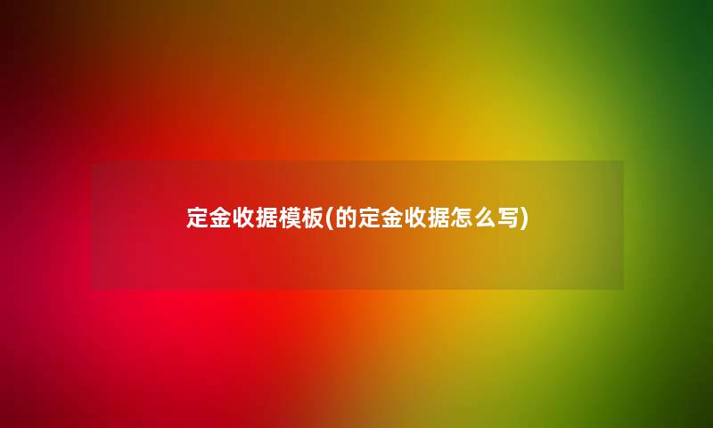 定金收据模板(的定金收据怎么写) 定金收据模板(的定金收据怎么写)