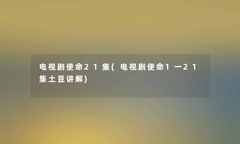 电视剧使命21集(电视剧使命1一21集土豆讲解) 电视剧使命21集(电视剧使命1一21集土豆讲解)