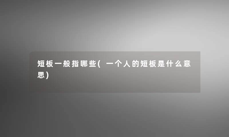 短板一般指哪些(一个人的短板是什么意思) 短板一般指哪些(一个人的短板是什么意思)