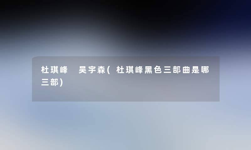 杜琪峰 吴宇森(杜琪峰黑色三部曲是哪三部) 杜琪峰 吴宇森(杜琪峰黑色三部曲是哪三部)