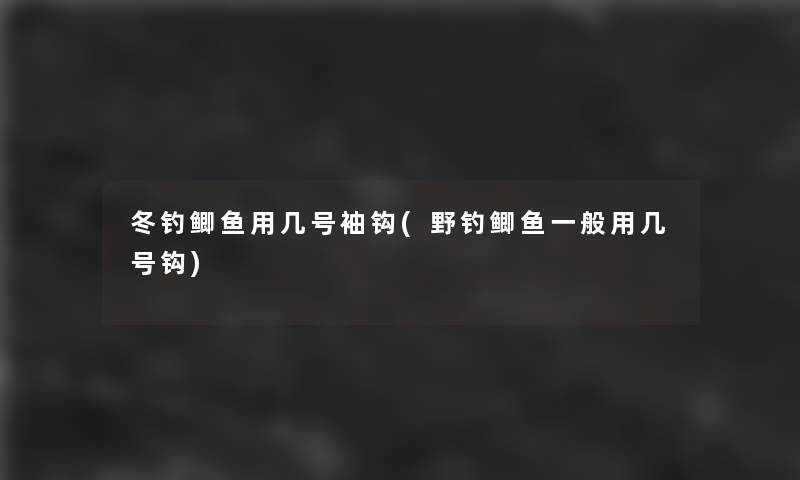 冬钓鲫鱼用几号袖钩(野钓鲫鱼一般用几号钩) 冬钓鲫鱼用几号袖钩(野钓鲫鱼一般用几号钩)