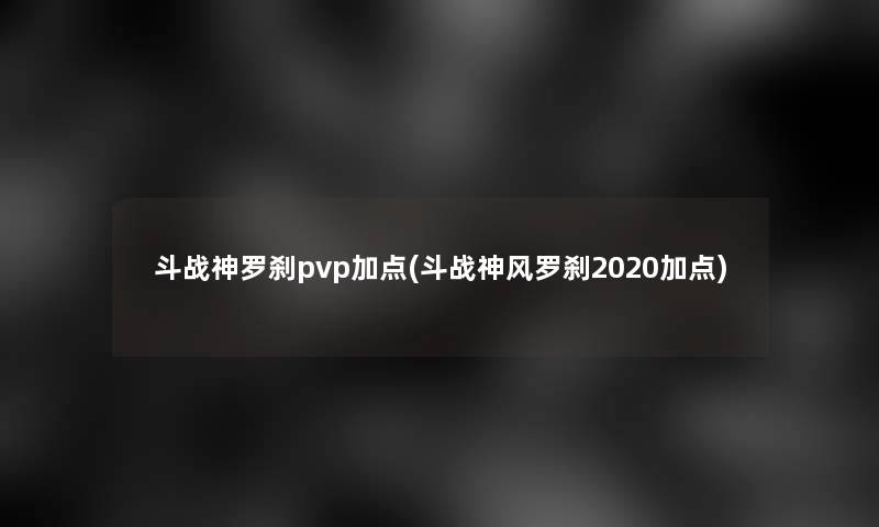 斗战神罗刹pvp加点(斗战神风罗刹2020加点) 斗战神罗刹pvp加点(斗战神风罗刹2020加点)