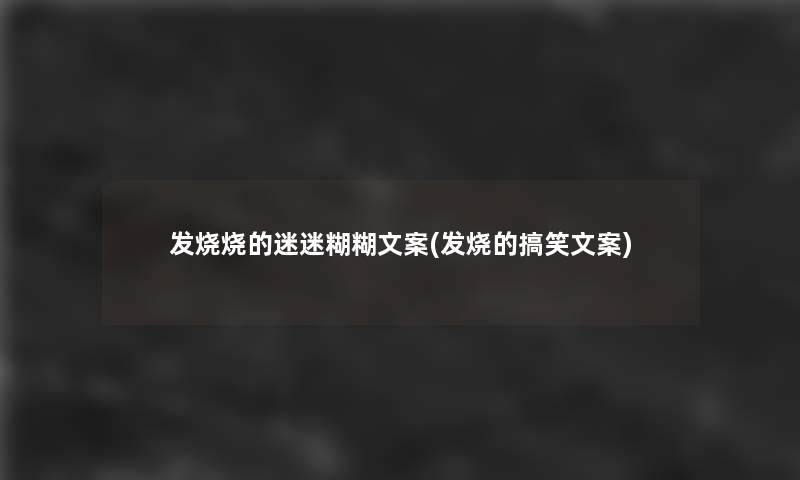发烧烧的迷迷糊糊文案(发烧的搞笑文案) 发烧烧的迷迷糊糊文案(发烧的搞笑文案)