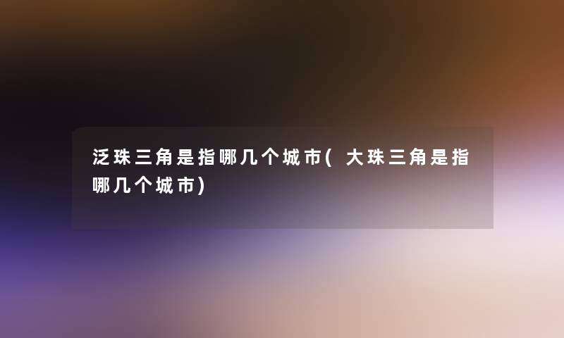 泛珠三角是指哪几个城市(大珠三角是指哪几个城市) 泛珠三角是指哪几个城市(大珠三角是指哪几个城市)