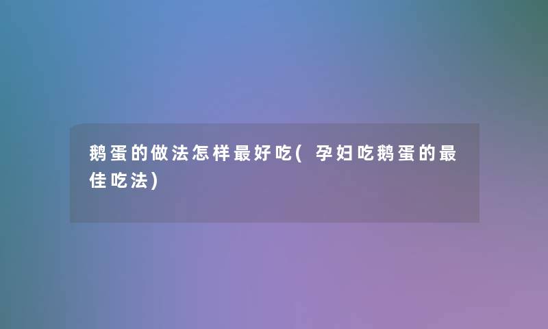 鹅蛋的做法怎样好吃(孕妇吃鹅蛋的理想吃法) 鹅蛋的做法怎样好吃(孕妇吃鹅蛋的理想吃法)