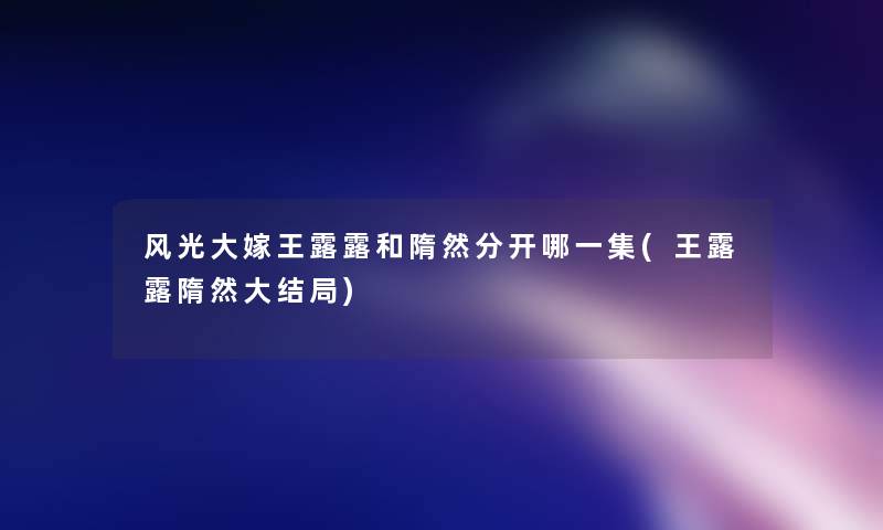 风光大嫁王露露和隋然分开哪一集(王露露隋然大结局) 风光大嫁王露露和隋然分开哪一集(王露露隋然大结局)