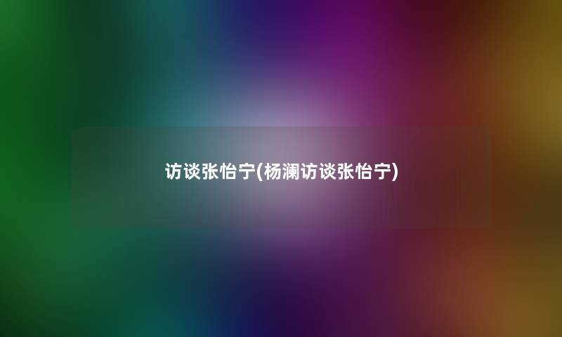 访谈张怡宁(杨澜访谈张怡宁) 访谈张怡宁(杨澜访谈张怡宁)