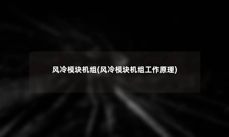 风冷模块机组(风冷模块机组工作原理) 风冷模块机组(风冷模块机组工作原理)